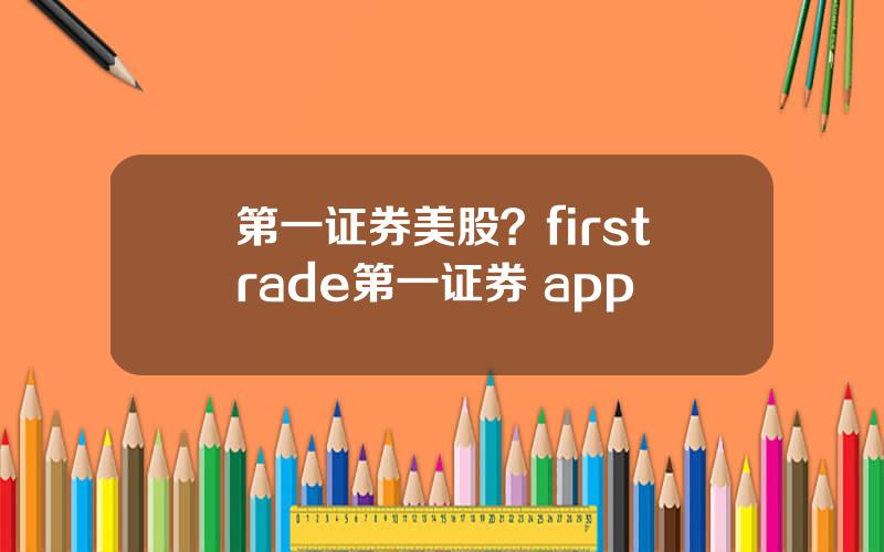 第一证券美股？firstrade第一证券 app